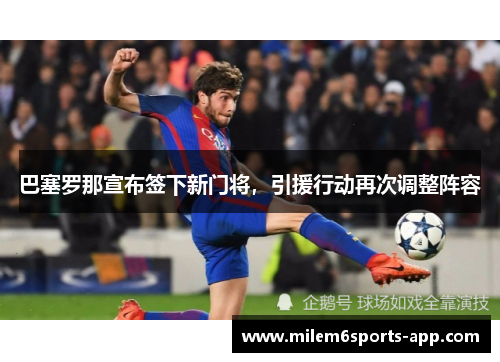 巴塞罗那宣布签下新门将，引援行动再次调整阵容