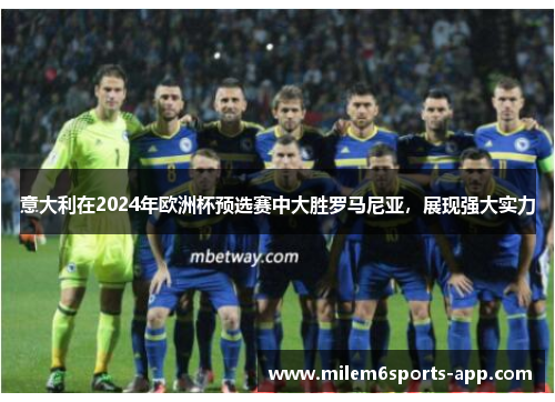 意大利在2024年欧洲杯预选赛中大胜罗马尼亚，展现强大实力