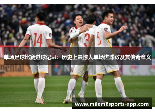 单场足球比赛进球记录：历史上最惊人单场进球数及其传奇意义