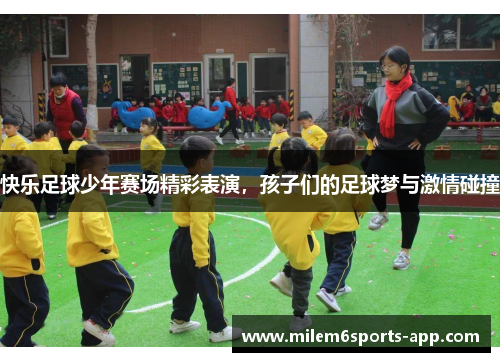 快乐足球少年赛场精彩表演，孩子们的足球梦与激情碰撞