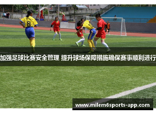 加强足球比赛安全管理 提升球场保障措施确保赛事顺利进行