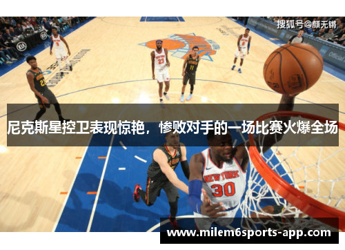 尼克斯星控卫表现惊艳，惨败对手的一场比赛火爆全场