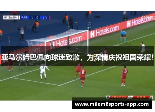 亚马尔姆巴佩向球迷致歉，为深情庆祝祖国荣耀！