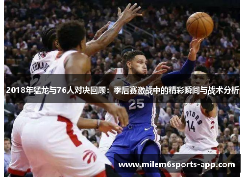 2018年猛龙与76人对决回顾：季后赛激战中的精彩瞬间与战术分析