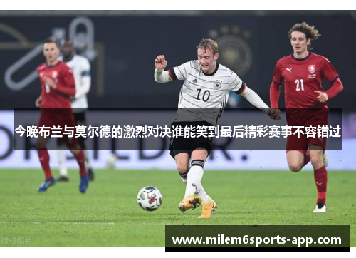 今晚布兰与莫尔德的激烈对决谁能笑到最后精彩赛事不容错过